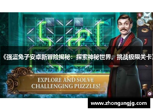 《强盗兔子安卓新冒险揭秘:探索神秘世界,挑战极限关卡》 《强盗兔子安卓新冒险揭秘:探索神秘世界,挑战极限关卡》