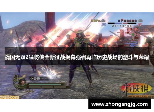 战国无双2猛将传全新征战揭幕强者再临历史战场的激斗与荣耀 战国无双2猛将传全新征战揭幕强者再临历史战场的激斗与荣耀